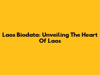 Laos Biodata: Unveiling The Heart Of Laos