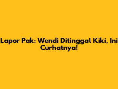 Lapor Pak: Wendi Ditinggal Kiki, Ini Curhatnya!