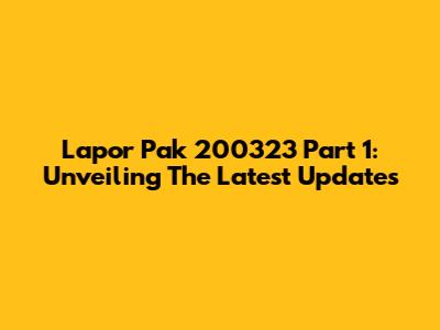 Lapor Pak 200323 Part 1: Unveiling The Latest Updates
