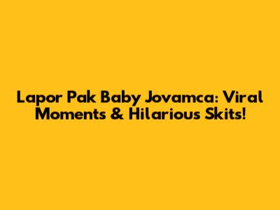 Lapor Pak Baby Jovamca: Viral Moments & Hilarious Skits!