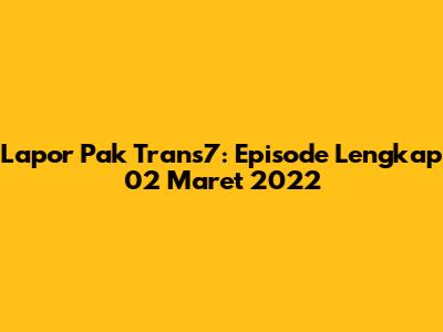 Lapor Pak Trans7: Episode Lengkap 02 Maret 2022