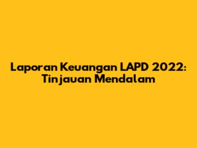 Laporan Keuangan LAPD 2022: Tinjauan Mendalam