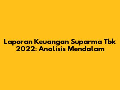 Laporan Keuangan Suparma Tbk 2022: Analisis Mendalam
