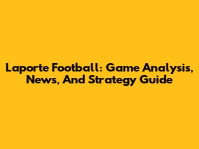 Laporte Football: Game Analysis, News, And Strategy Guide