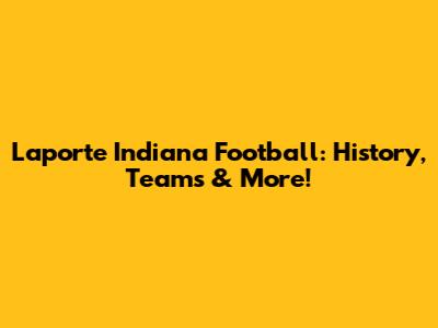 Laporte Indiana Football: History, Teams & More!