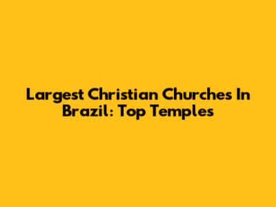 Largest Christian Churches In Brazil: Top Temples