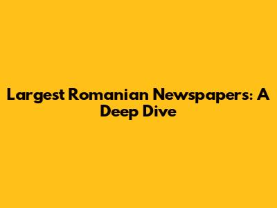 Largest Romanian Newspapers: A Deep Dive