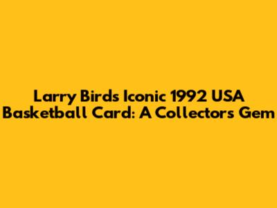 Larry Bird's Iconic 1992 USA Basketball Card: A Collector's Gem