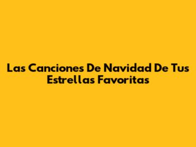 Las Canciones De Navidad De Tus Estrellas Favoritas