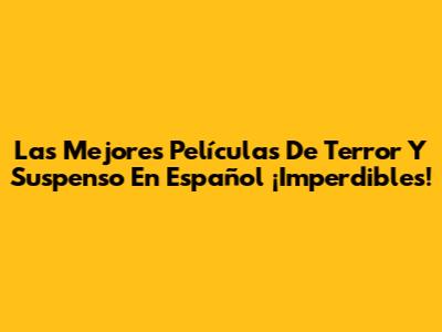 Las Mejores Películas De Terror Y Suspenso En Español ¡Imperdibles!
