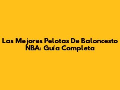 Las Mejores Pelotas De Baloncesto NBA: Guía Completa