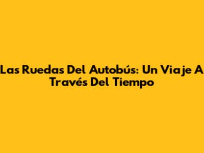 Las Ruedas Del Autobús: Un Viaje A Través Del Tiempo