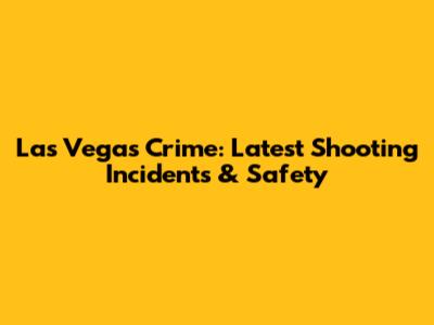 Las Vegas Crime: Latest Shooting Incidents & Safety