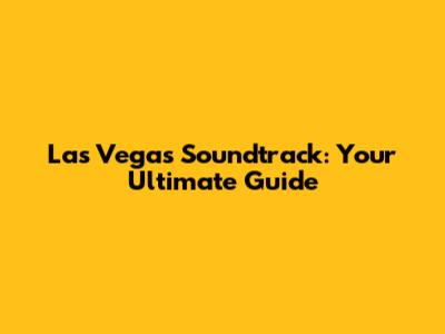 Las Vegas Soundtrack: Your Ultimate Guide