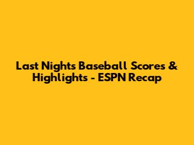 Last Night's Baseball Scores & Highlights - ESPN Recap