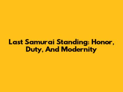 Last Samurai Standing: Honor, Duty, And Modernity