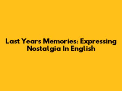 Last Year's Memories: Expressing Nostalgia In English