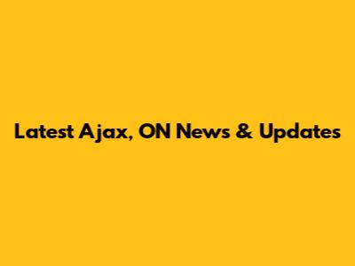 Latest Ajax, ON News & Updates