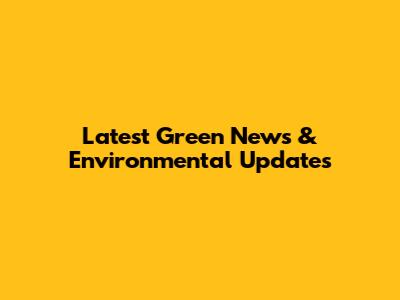 Latest Green News & Environmental Updates