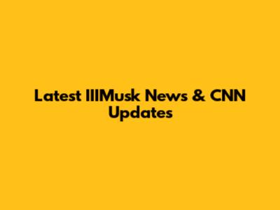 Latest IIIMusk News & CNN Updates