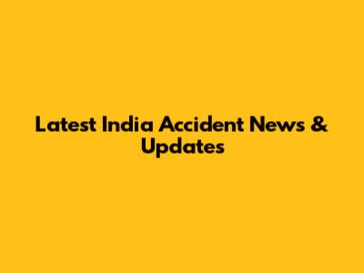 Latest India Accident News & Updates