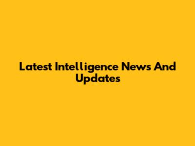 Latest Intelligence News And Updates