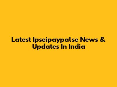 Latest Ipseipaypalse News & Updates In India