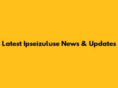 Latest Ipseizuluse News & Updates