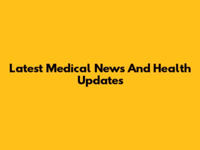 Latest Medical News And Health Updates