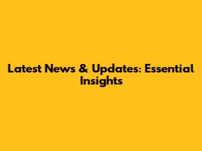 Latest News & Updates: Essential Insights