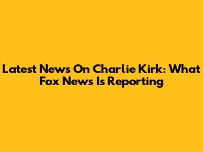 Latest News On Charlie Kirk: What Fox News Is Reporting