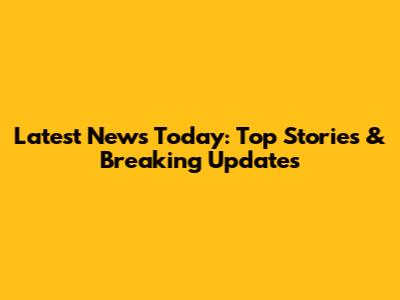 Latest News Today: Top Stories & Breaking Updates