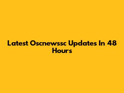 Latest Oscnewssc Updates In 48 Hours