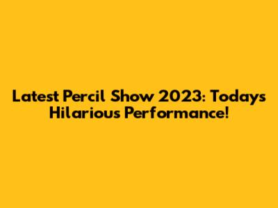 Latest Percil Show 2023: Today's Hilarious Performance!