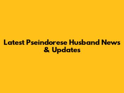 Latest Pseindorese Husband News & Updates