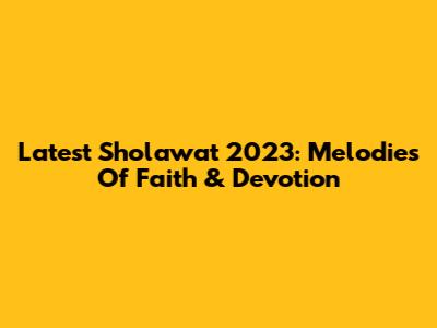Latest Sholawat 2023: Melodies Of Faith & Devotion