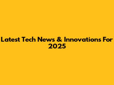 Latest Tech News & Innovations For 2025