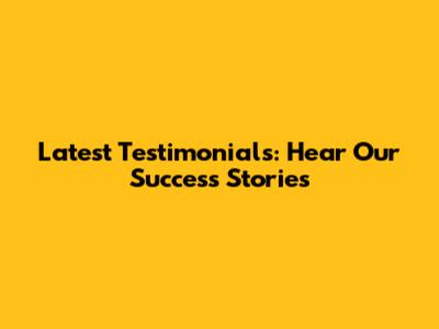 Latest Testimonials: Hear Our Success Stories