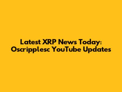 Latest XRP News Today: Oscripplesc YouTube Updates