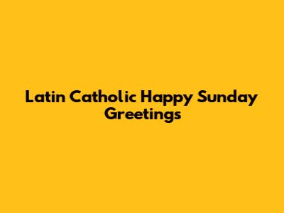 Latin Catholic Happy Sunday Greetings
