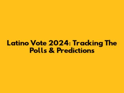 Latino Vote 2024: Tracking The Polls & Predictions