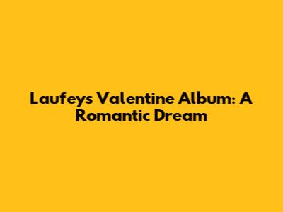Laufey's "Valentine" Album: A Romantic Dream