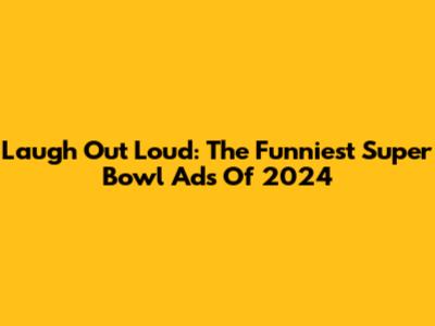 Laugh Out Loud: The Funniest Super Bowl Ads Of 2024