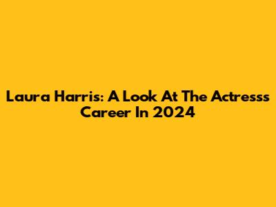 Laura Harris: A Look At The Actress's Career In 2024