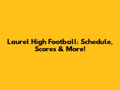 Laurel High Football: Schedule, Scores & More!