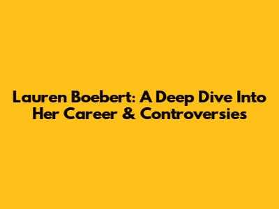Lauren Boebert: A Deep Dive Into Her Career & Controversies