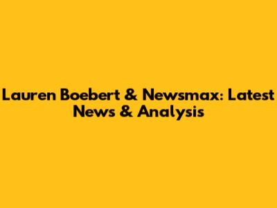 Lauren Boebert & Newsmax: Latest News & Analysis