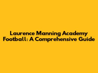 Laurence Manning Academy Football: A Comprehensive Guide