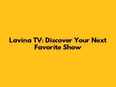 Lavina TV: Discover Your Next Favorite Show