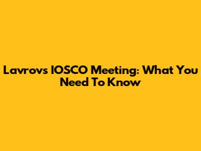 Lavrov's IOSCO Meeting: What You Need To Know